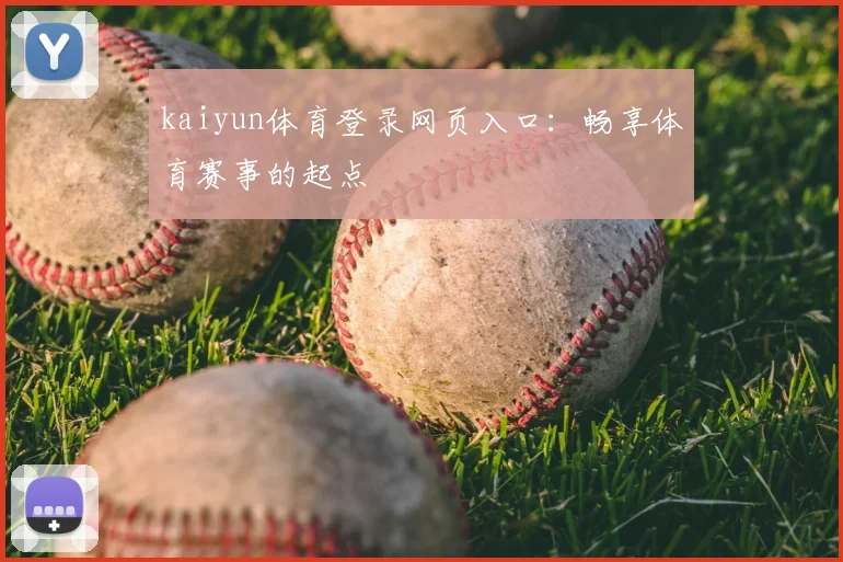 kaiyun体育登录网页入口:畅享体育赛事的起点