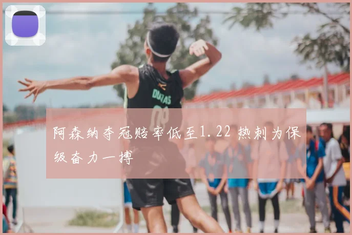 阿森纳夺冠赔率低至1.22 热刺为保级奋力一搏