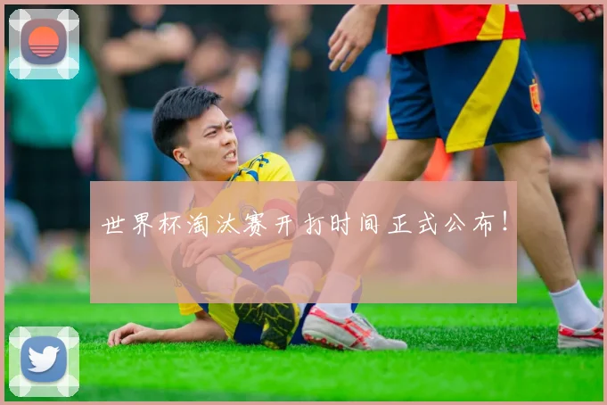世界杯淘汰赛开打时间正式公布！
