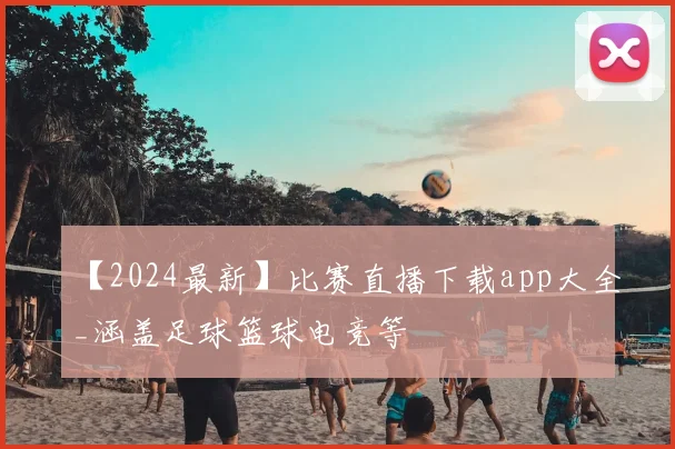 【2024最新】比赛直播下载app大全_涵盖足球篮球电竞等
