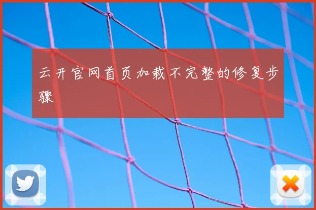 云开官网首页加载不完整的修复步骤