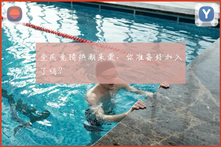 全民竞猜热潮来袭，你准备好加入了吗？