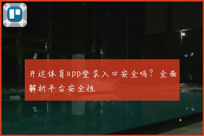 开运体育app登录入口安全吗?全面解析平台安全性