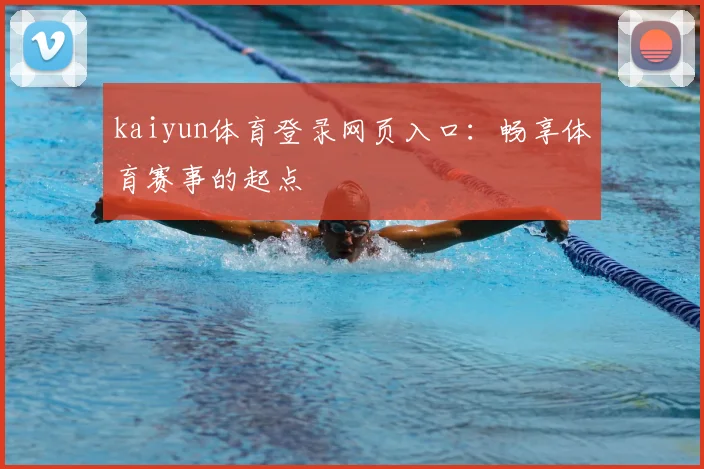 kaiyun体育登录网页入口:畅享体育赛事的起点