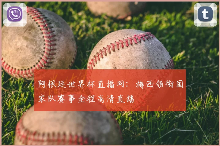 阿根廷世界杯直播网:梅西领衔国家队赛事全程高清直播