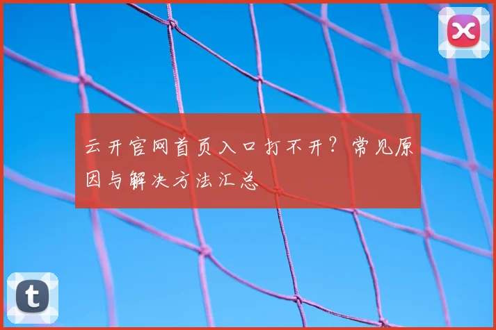 云开官网首页入口打不开？常见原因与解决方法汇总