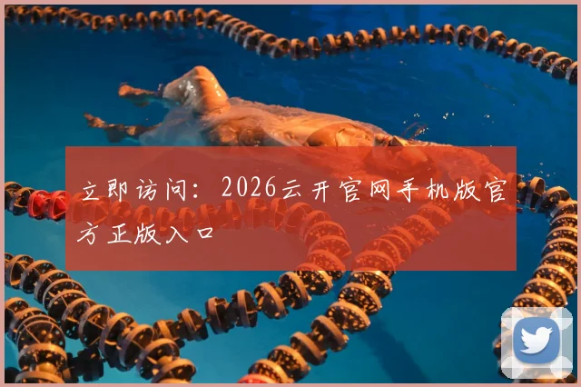 立即访问:2026云开官网手机版官方正版入口