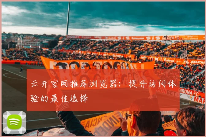 云开官网推荐浏览器:提升访问体验的最佳选择