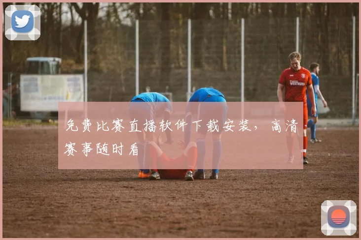 免费比赛直播软件下载安装，高清赛事随时看