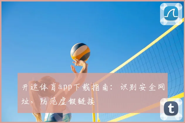 开运体育app下载指南：识别安全网址，防范虚假链接