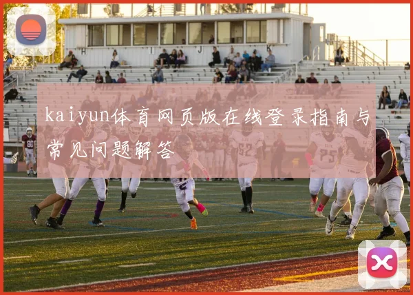 kaiyun体育网页版在线登录指南与常见问题解答
