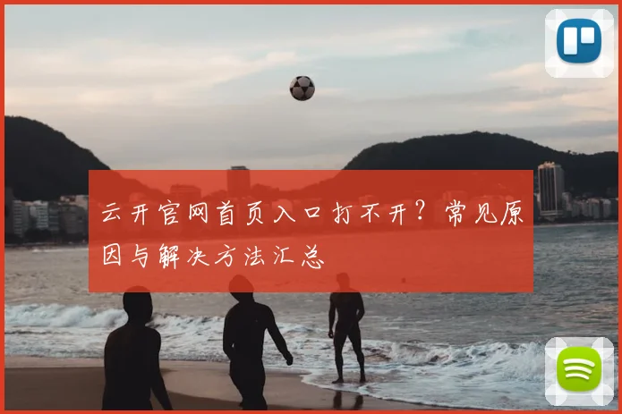 云开官网首页入口打不开？常见原因与解决方法汇总