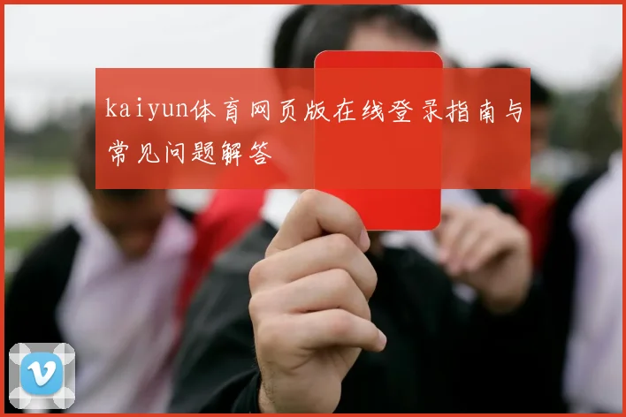 kaiyun体育网页版在线登录指南与常见问题解答