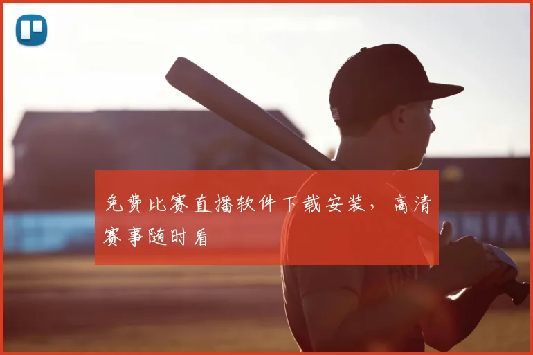 免费比赛直播软件下载安装，高清赛事随时看