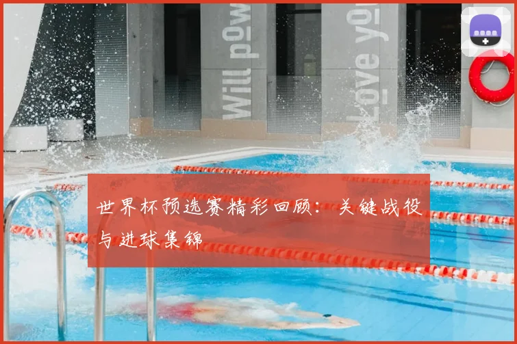 世界杯预选赛精彩回顾:关键战役与进球集锦