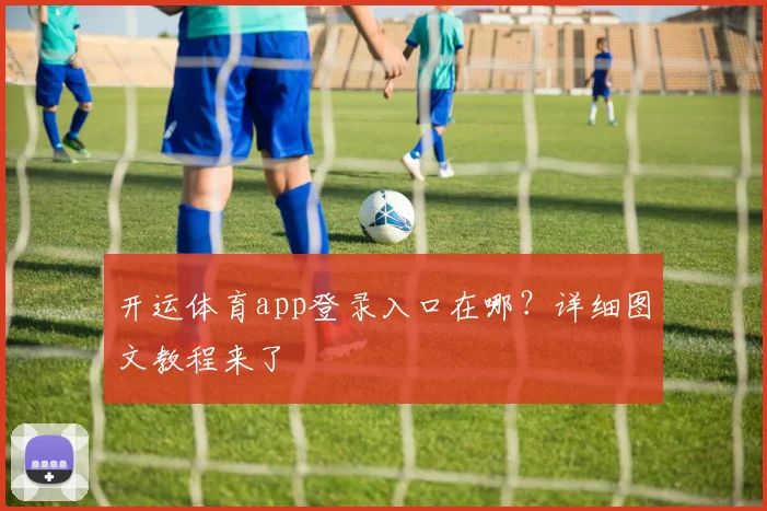 开运体育app登录入口在哪?详细图文教程来了