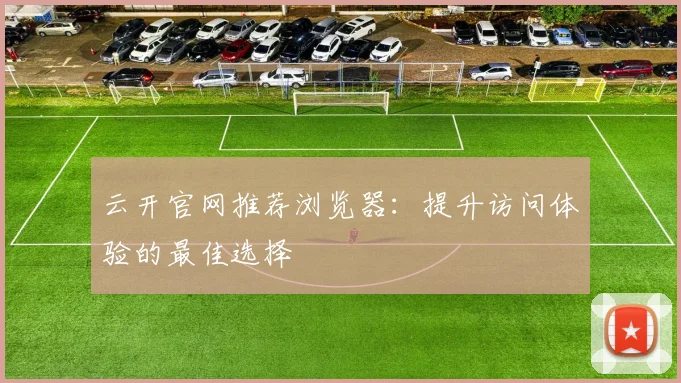 云开官网推荐浏览器：提升访问体验的最佳选择